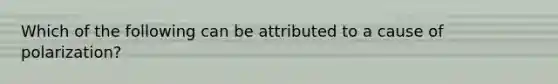 Which of the following can be attributed to a cause of polarization?