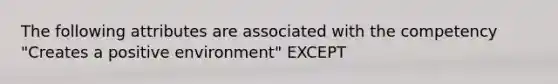 The following attributes are associated with the competency "Creates a positive environment" EXCEPT