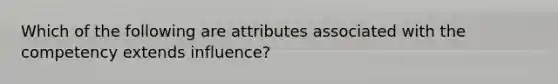 Which of the following are attributes associated with the competency extends influence?