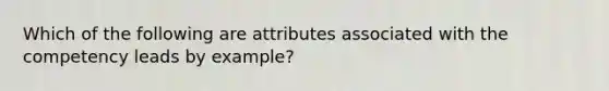 Which of the following are attributes associated with the competency leads by example?