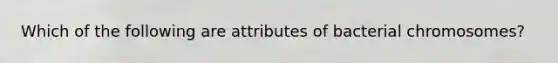 Which of the following are attributes of bacterial chromosomes?