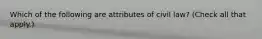 Which of the following are attributes of civil law? (Check all that apply.)