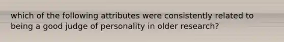 which of the following attributes were consistently related to being a good judge of personality in older research?