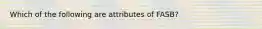 Which of the following are attributes of FASB?