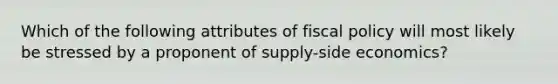 Which of the following attributes of fiscal policy will most likely be stressed by a proponent of supply-side economics?