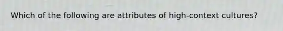 Which of the following are attributes of high-context cultures?