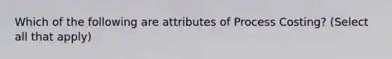 Which of the following are attributes of Process Costing? (Select all that apply)