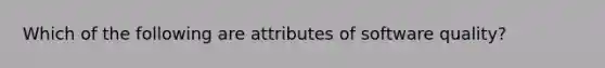 Which of the following are attributes of software quality?