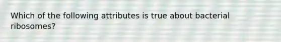 Which of the following attributes is true about bacterial ribosomes?