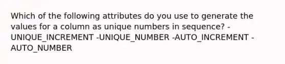 Which of the following attributes do you use to generate the values for a column as unique numbers in sequence? -UNIQUE_INCREMENT -UNIQUE_NUMBER -AUTO_INCREMENT -AUTO_NUMBER