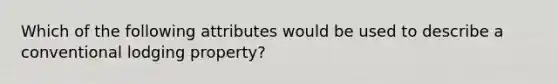 Which of the following attributes would be used to describe a conventional lodging property?