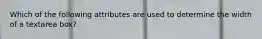 Which of the following attributes are used to determine the width of a textarea box?