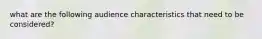 what are the following audience characteristics that need to be considered?