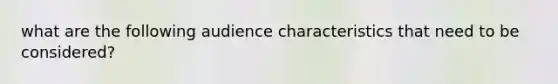 what are the following audience characteristics that need to be considered?