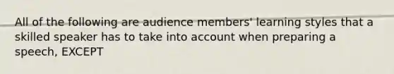 All of the following are audience members' learning styles that a skilled speaker has to take into account when preparing a speech, EXCEPT
