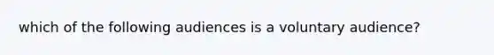 which of the following audiences is a voluntary audience?