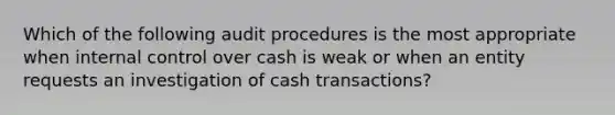 Which of the following audit procedures is the most appropriate when internal control over cash is weak or when an entity requests an investigation of cash transactions?