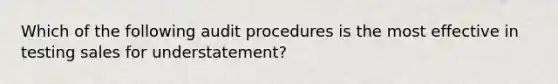 Which of the following audit procedures is the most effective in testing sales for understatement?