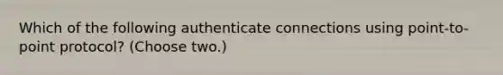 Which of the following authenticate connections using point-to-point protocol? (Choose two.)