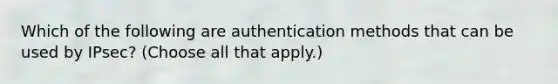 Which of the following are authentication methods that can be used by IPsec? (Choose all that apply.)