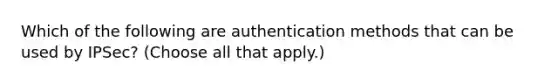 Which of the following are authentication methods that can be used by IPSec? (Choose all that apply.)