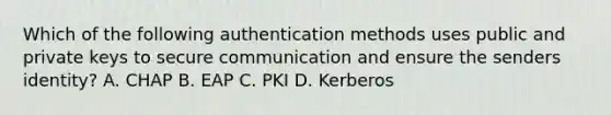 Which of the following authentication methods uses public and private keys to secure communication and ensure the senders identity? A. CHAP B. EAP C. PKI D. Kerberos