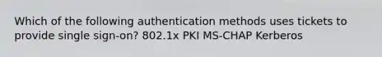 Which of the following authentication methods uses tickets to provide single sign-on? 802.1x PKI MS-CHAP Kerberos