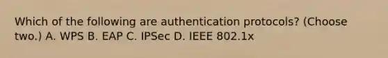 Which of the following are authentication protocols? (Choose two.) A. WPS B. EAP C. IPSec D. IEEE 802.1x