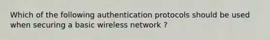 Which of the following authentication protocols should be used when securing a basic wireless network ?