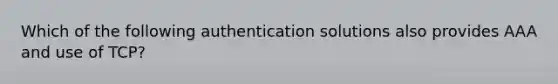 Which of the following authentication solutions also provides AAA and use of TCP?