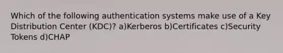 Which of the following authentication systems make use of a Key Distribution Center (KDC)? a)Kerberos b)Certificates c)Security Tokens d)CHAP