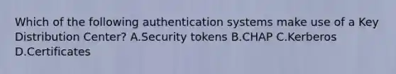 Which of the following authentication systems make use of a Key Distribution Center? A.Security tokens B.CHAP C.Kerberos D.Certificates