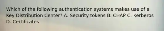 Which of the following authentication systems makes use of a Key Distribution Center? A. Security tokens B. CHAP C. Kerberos D. Certificates