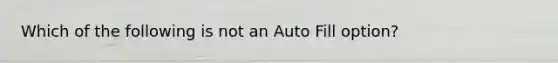 Which of the following is not an Auto Fill option?
