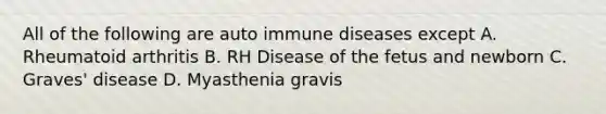 All of the following are auto immune diseases except A. Rheumatoid arthritis B. RH Disease of the fetus and newborn C. Graves' disease D. Myasthenia gravis