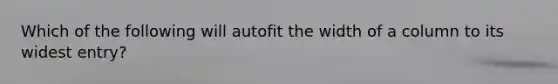 Which of the following will autofit the width of a column to its widest entry?