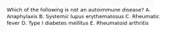 Which of the following is not an autoimmune disease? A. Anaphylaxis B. Systemic lupus erythematosus C. Rheumatic fever D. Type I diabetes mellitus E. Rheumatoid arthritis