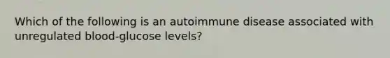 Which of the following is an autoimmune disease associated with unregulated blood-glucose levels?