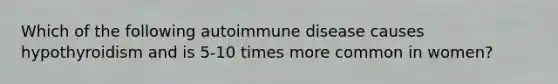 Which of the following autoimmune disease causes hypothyroidism and is 5-10 times more common in women?