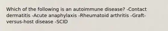 Which of the following is an autoimmune disease? -Contact dermatitis -Acute anaphylaxis -Rheumatoid arthritis -Graft-versus-host disease -SCID