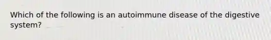 Which of the following is an autoimmune disease of the digestive system?