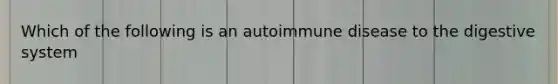 Which of the following is an autoimmune disease to the digestive system