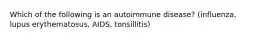 Which of the following is an autoimmune disease? (influenza, lupus erythematosus, AIDS, tonsillitis)