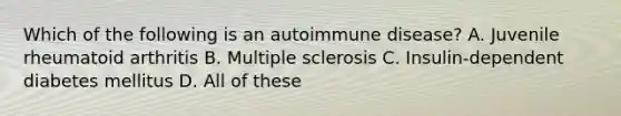 Which of the following is an autoimmune disease? A. Juvenile rheumatoid arthritis B. Multiple sclerosis C. Insulin-dependent diabetes mellitus D. All of these