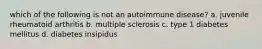 which of the following is not an autoimmune disease? a. juvenile rheumatoid arthritis b. multiple sclerosis c. type 1 diabetes mellitus d. diabetes insipidus