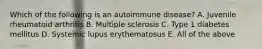 Which of the following is an autoimmune disease? A. Juvenile rheumatoid arthritis B. Multiple sclerosis C. Type 1 diabetes mellitus D. Systemic lupus erythematosus E. All of the above