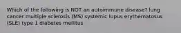 Which of the following is NOT an autoimmune disease? lung cancer multiple sclerosis (MS) systemic lupus erythematosus (SLE) type 1 diabetes mellitus