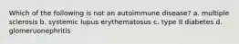 Which of the following is not an autoimmune disease? a. multiple sclerosis b. systemic lupus erythematosus c. type II diabetes d. glomeruonephritis