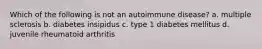 Which of the following is not an autoimmune disease? a. multiple sclerosis b. diabetes insipidus c. type 1 diabetes mellitus d. juvenile rheumatoid arthritis