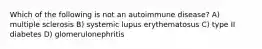 Which of the following is not an autoimmune disease? A) multiple sclerosis B) systemic lupus erythematosus C) type II diabetes D) glomerulonephritis